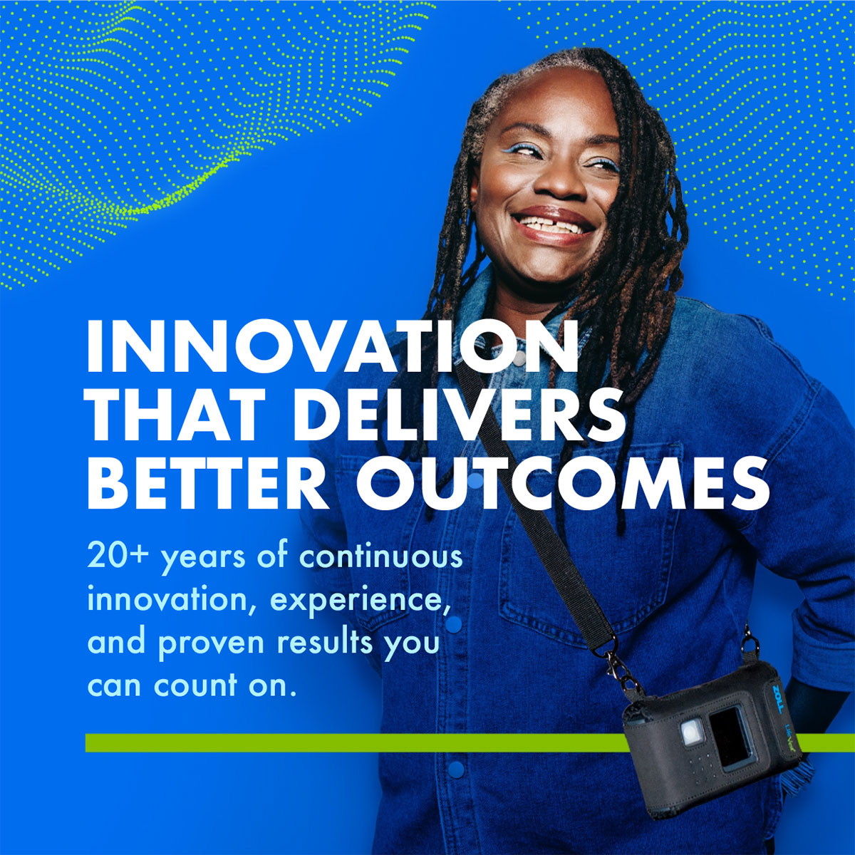 Innovation that delivers better outcomes. 20+ years of continuous innovation, experience, and proven results you can count on.