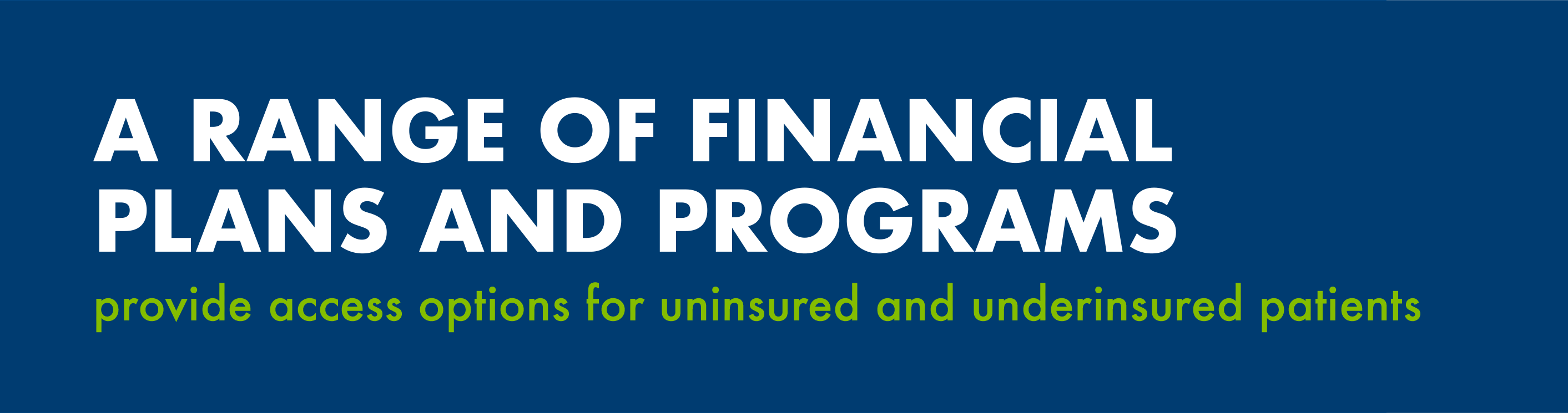 A range of financial plans and programs provide access options for uninsured and underinsured patients